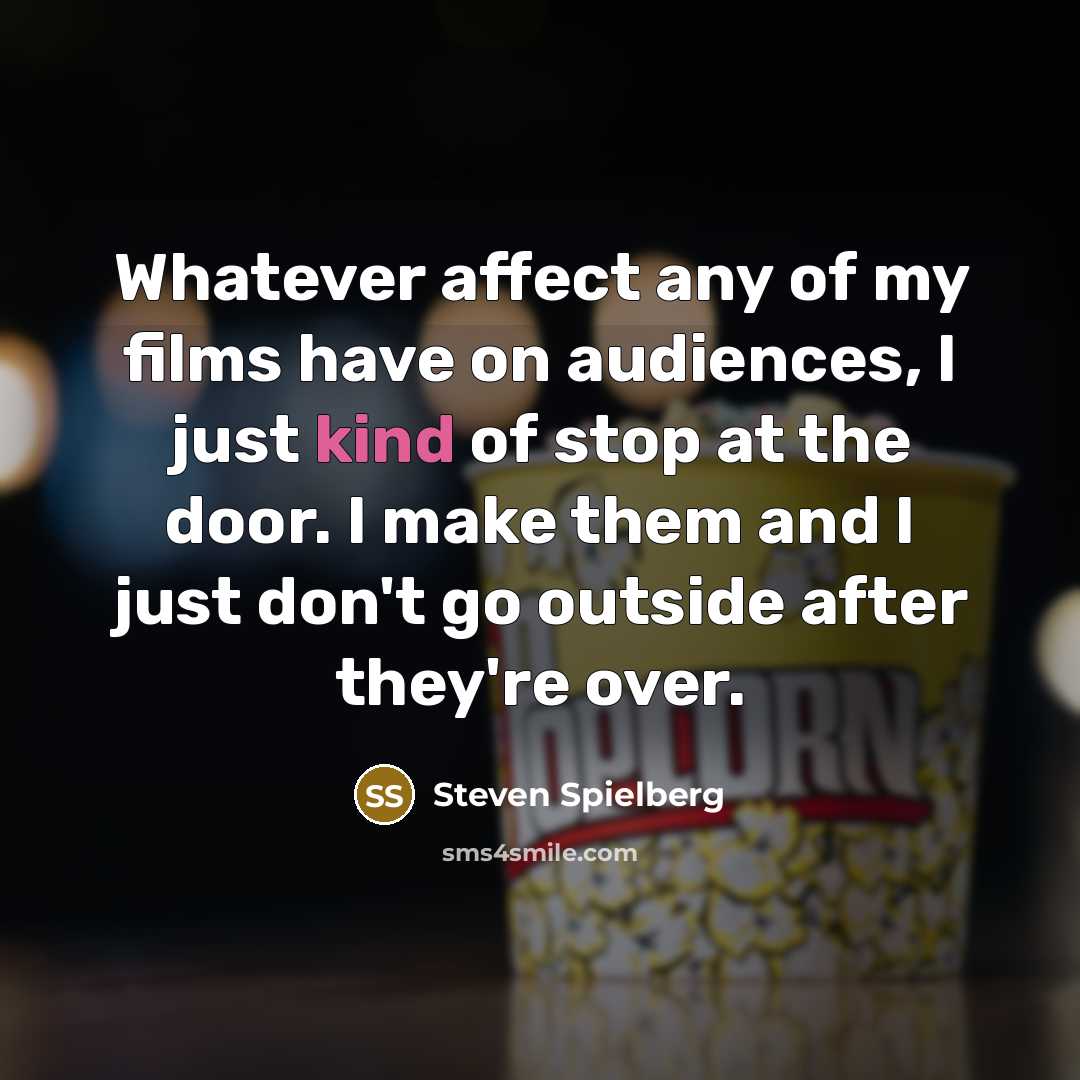 “Whatever affect any of my films have on audiences, I…” quote by Steven Spielberg