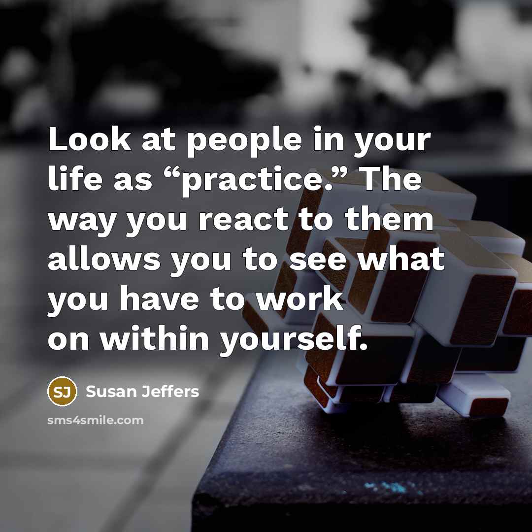 “Look at people in your life as “practice.” The way…” quote by Susan Jeffers