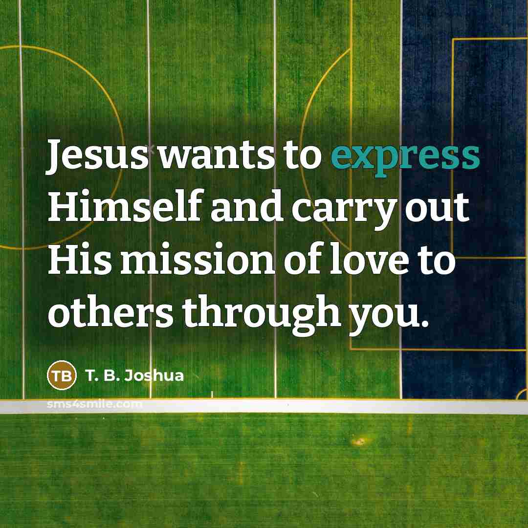 “Jesus wants to express Himself and carry out His mission…” quote by T. B. Joshua