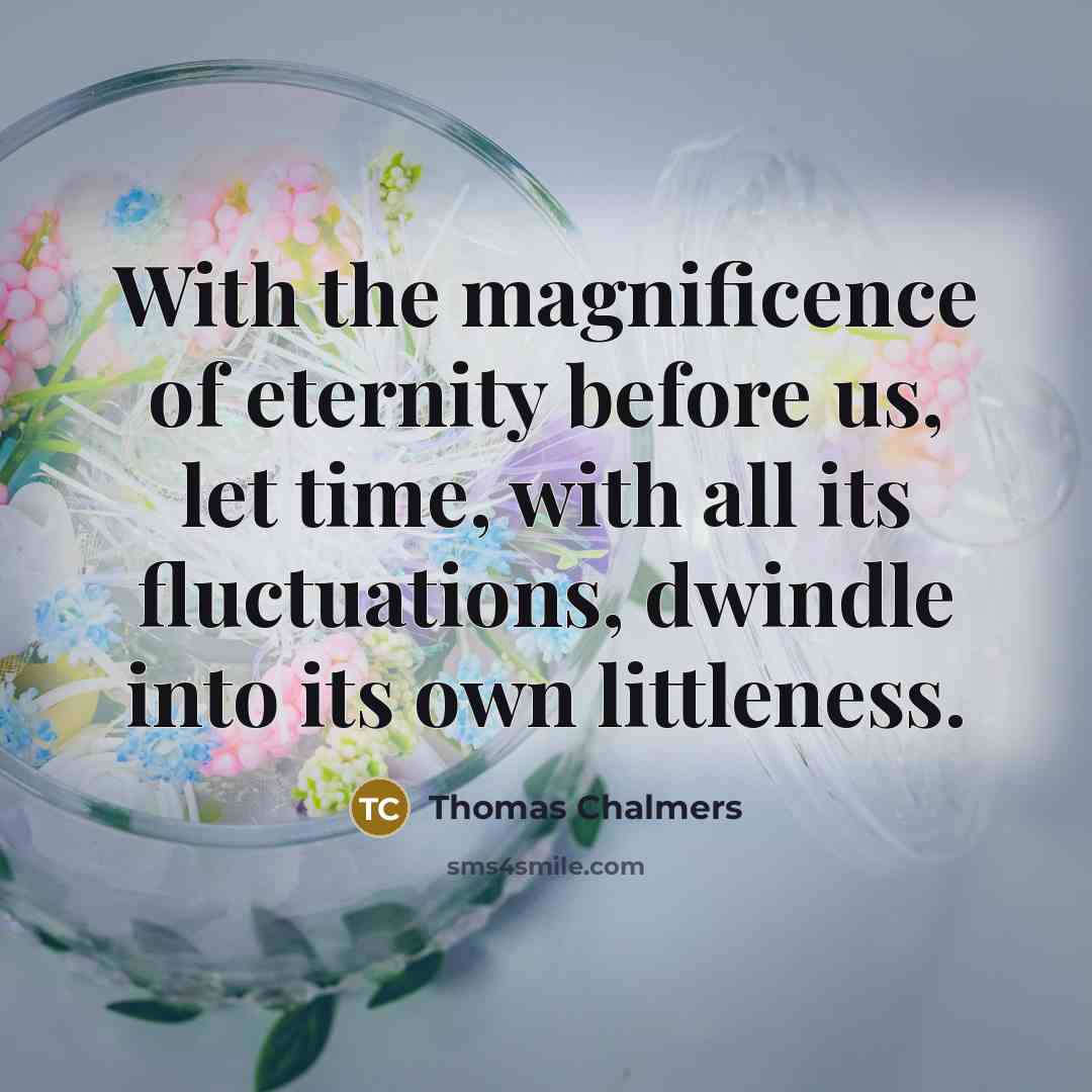 “With the magnificence of eternity before us, let time, with…” quote by Thomas Chalmers