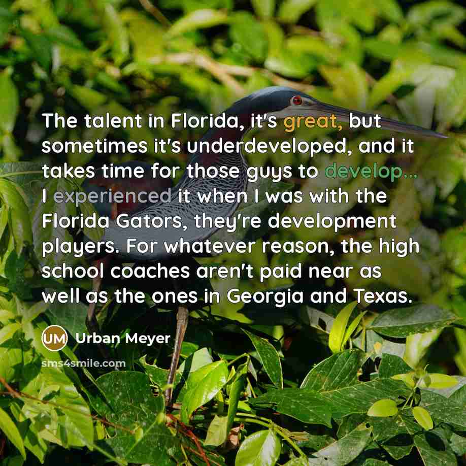 “The talent in Florida, it's great, but sometimes it's underdeveloped,…” quote by Urban Meyer