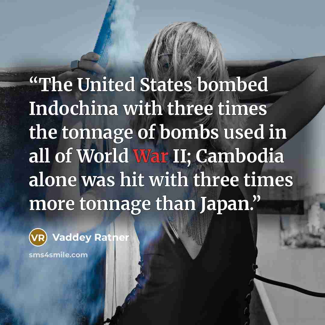 “The United States bombed Indochina with three times the tonnage of bombs used in all of World War II; Cambodia alone was hit with three times more tonnage than Japan.” quote by Vaddey Ratner
