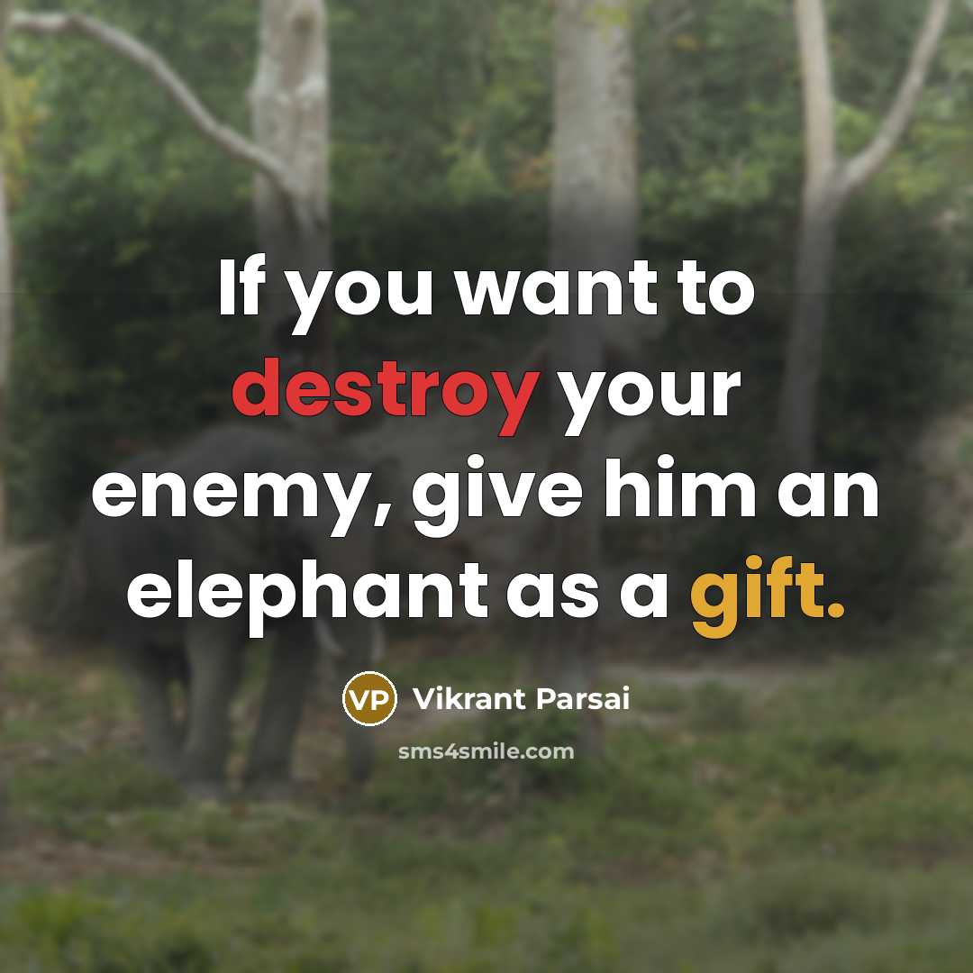 “If you want to destroy your enemy, give him an elephant as a gift.” quote by Vikrant Parsai