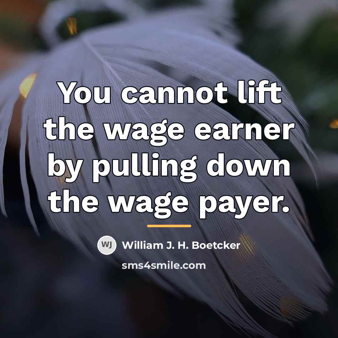 “You cannot lift the wage earner by pulling down the…” quote by William J. H. Boetcker