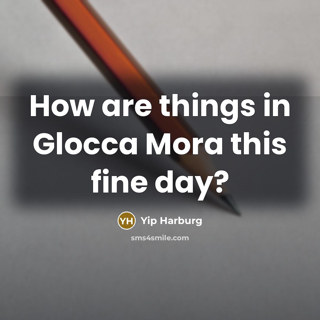 “How are things in Glocca Mora this fine day?…” quote by Yip Harburg