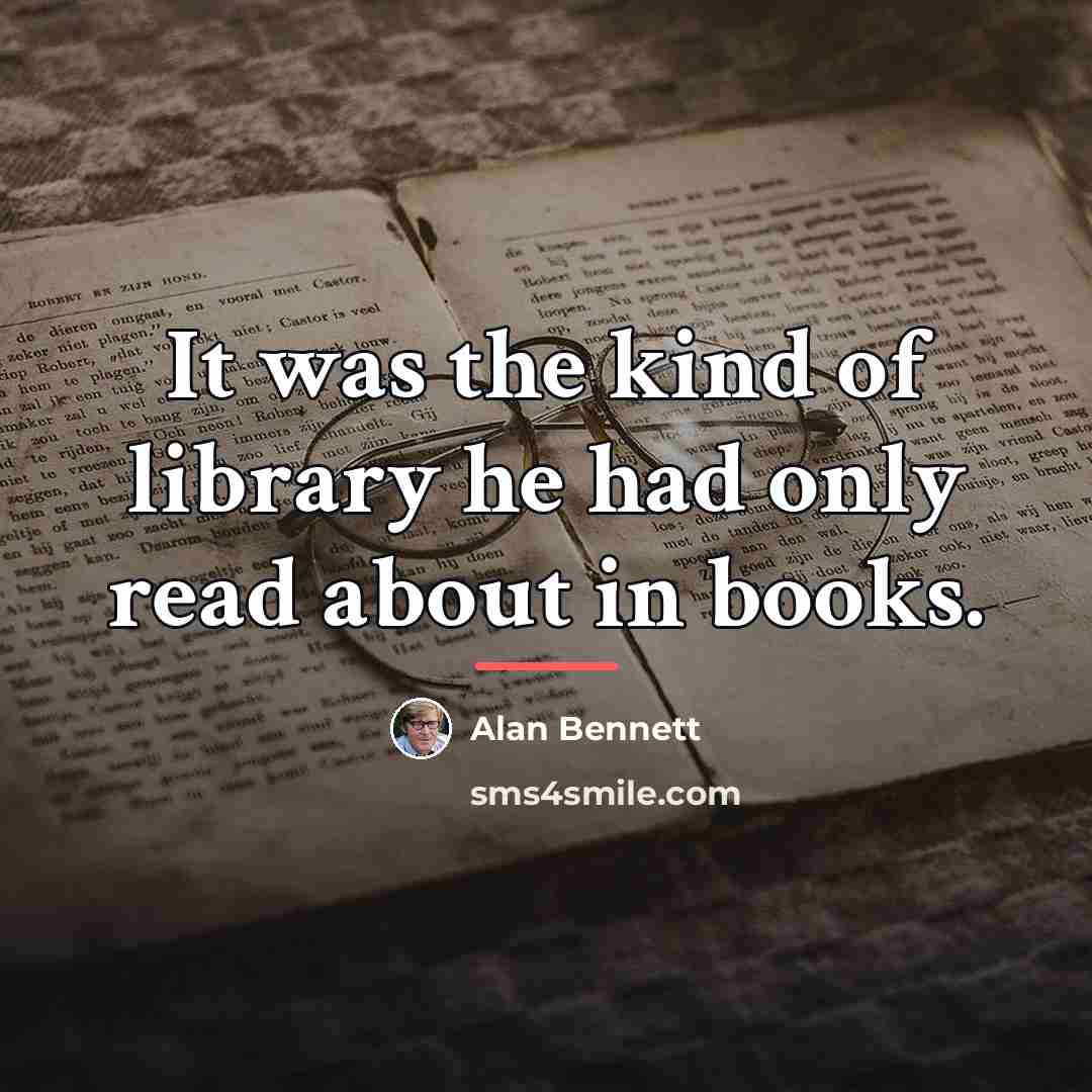 “It was the kind of library he had only read…” quote by Alan Bennett