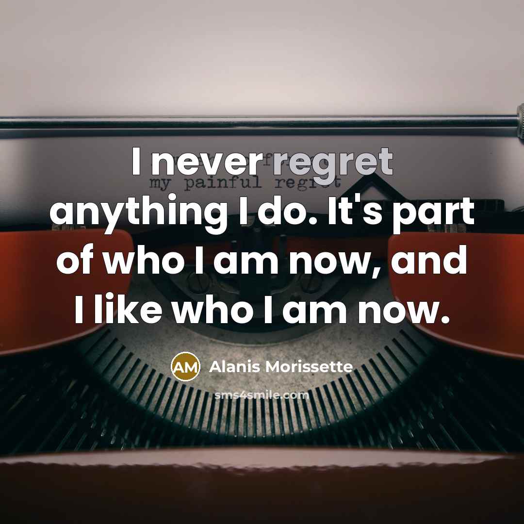 “I never regret anything I do. It's part of who…” quote by Alanis Morissette