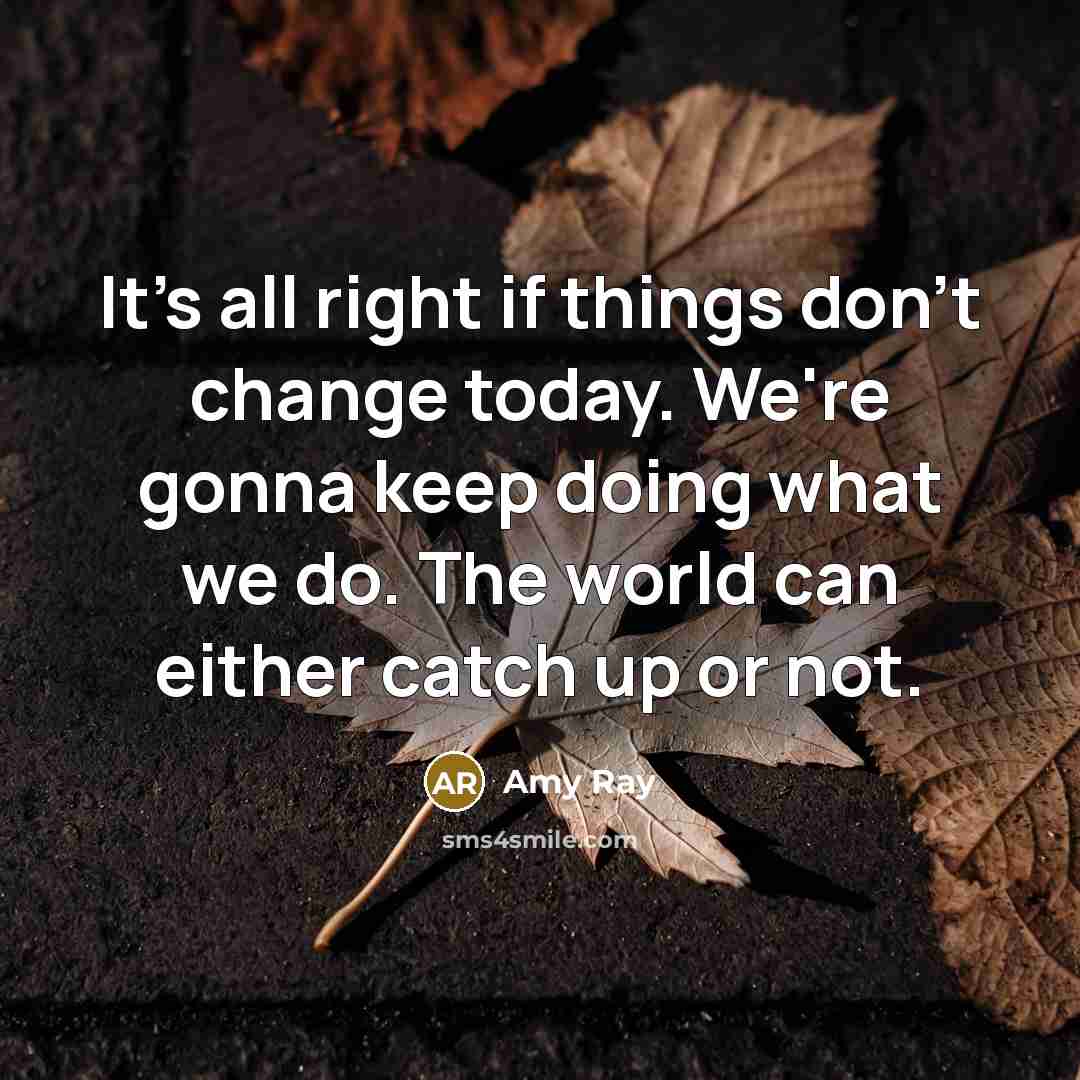 “It's all right if things don't change today. We're gonna…” quote by Amy Ray