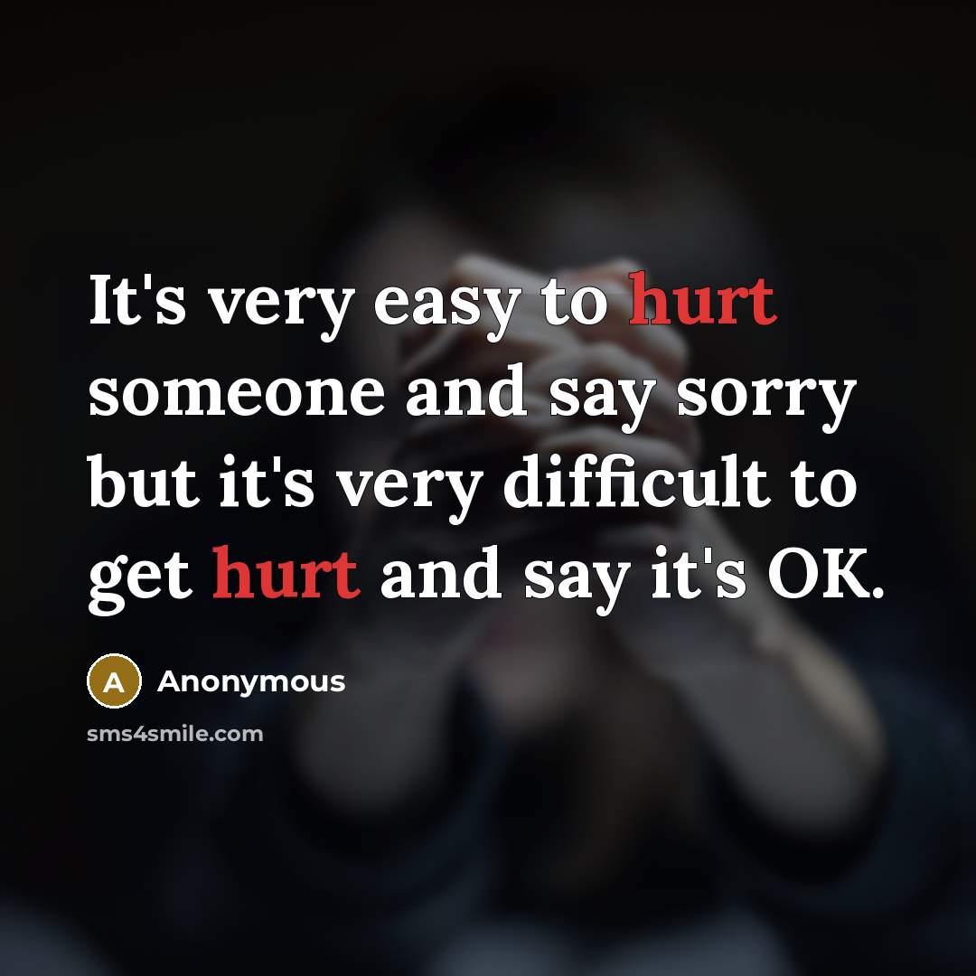 “It's very easy to hurt someone and say sorry but…” quote by Anonymous
