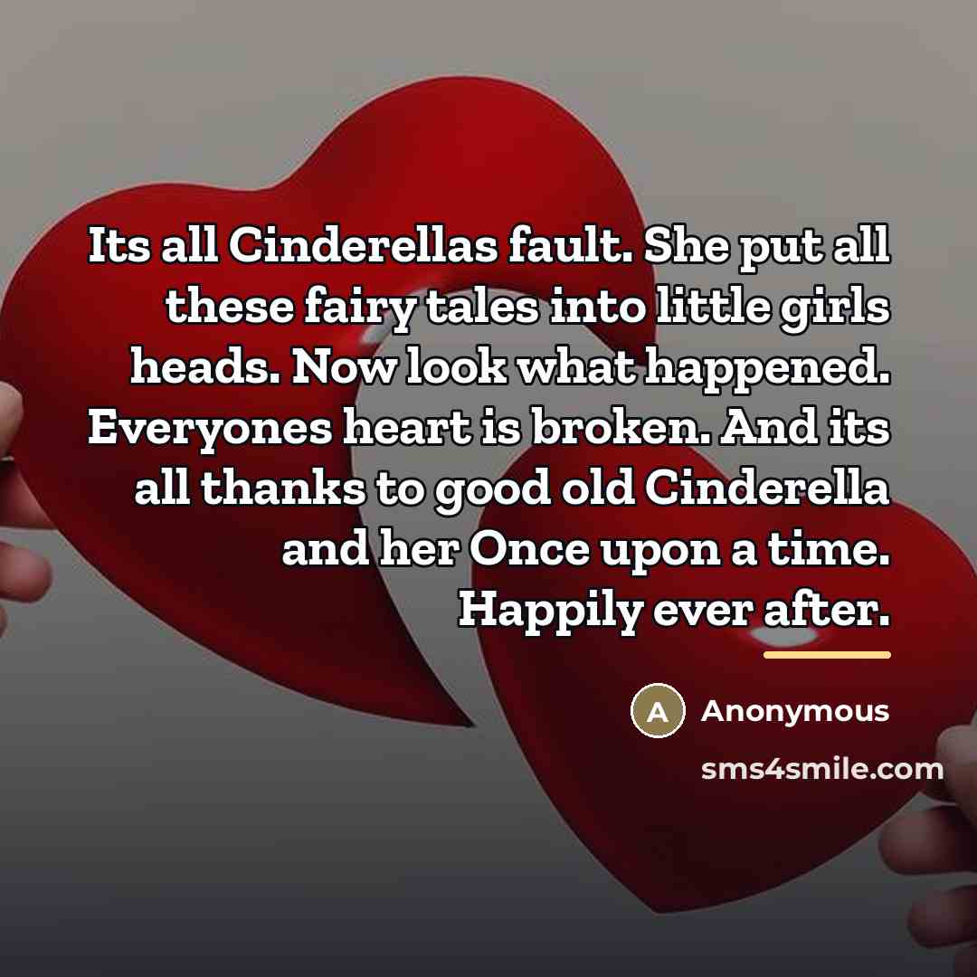 “Its all Cinderellas fault. She put all these fairy tales…” quote by Anonymous