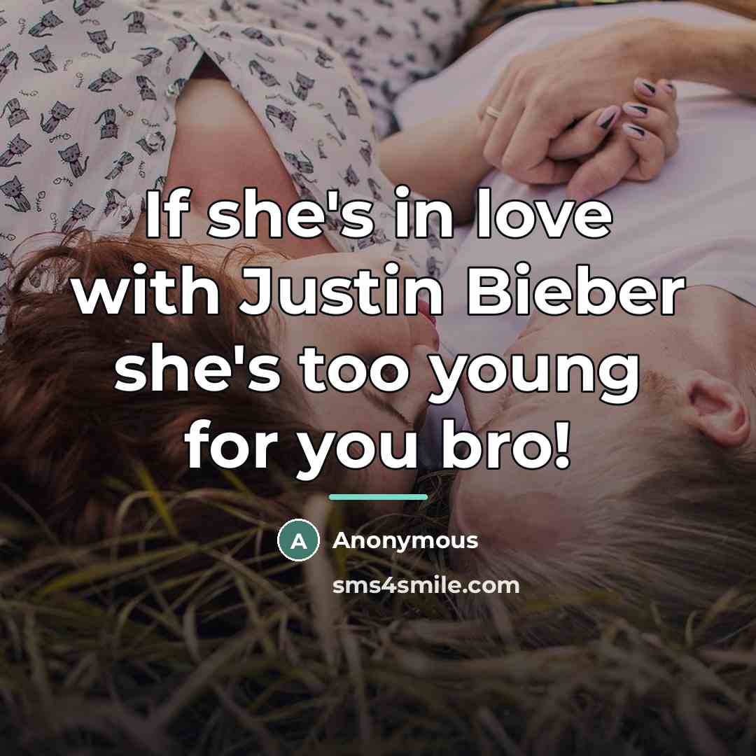 “If she's in love with Justin Bieber she's too young for you bro!” quote by Anonymous