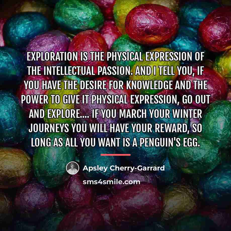 “Exploration is the physical expression of the Intellectual Passion. And…” quote by Apsley Cherry-Garrard