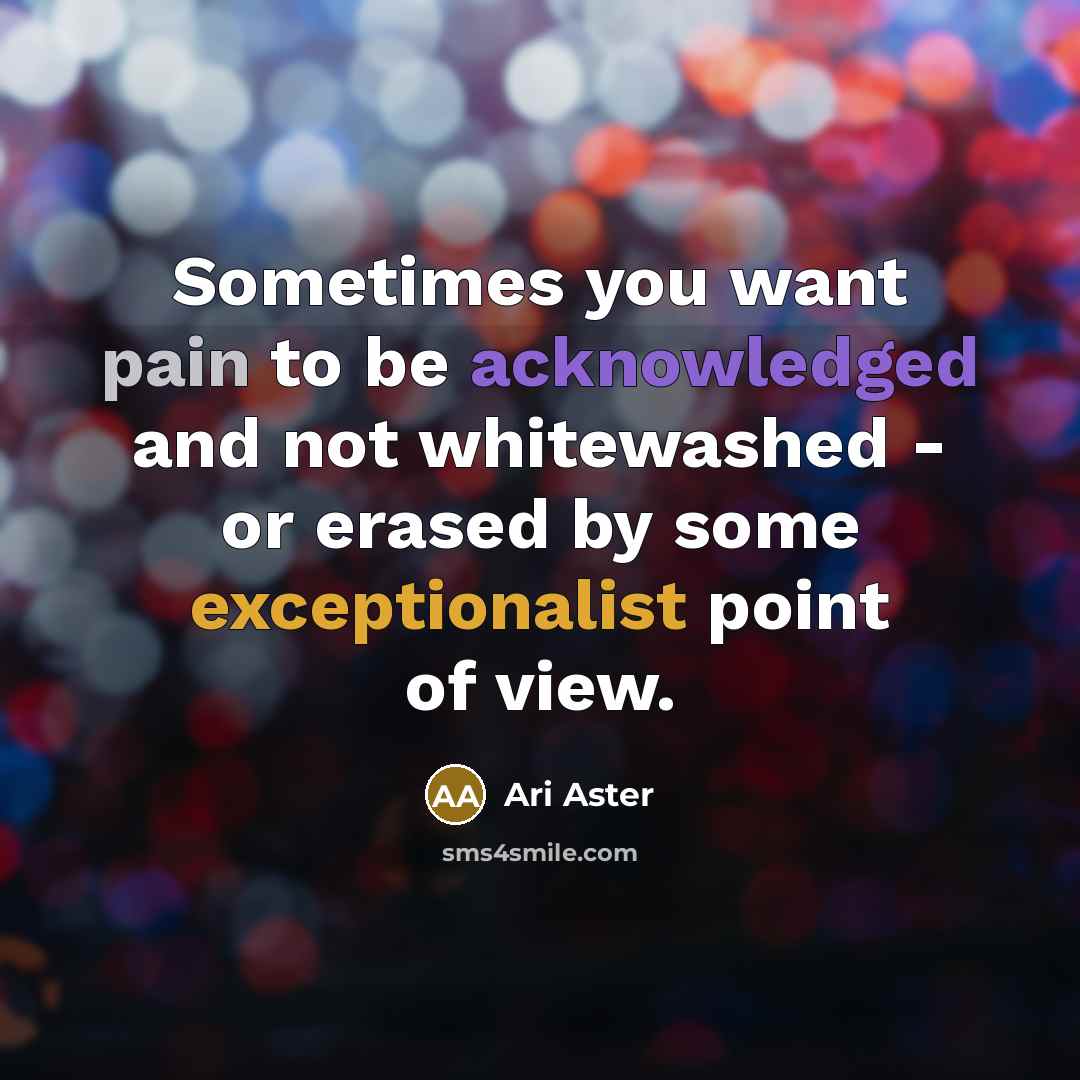 “Sometimes you want pain to be acknowledged and not whitewashed…” quote by Ari Aster