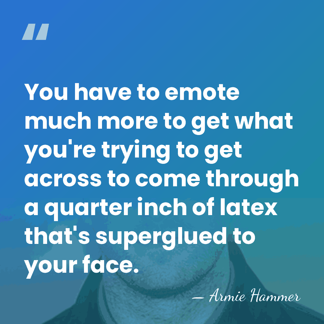 You have to emote much more to get what you're trying to&hellip; - Armie Hammer