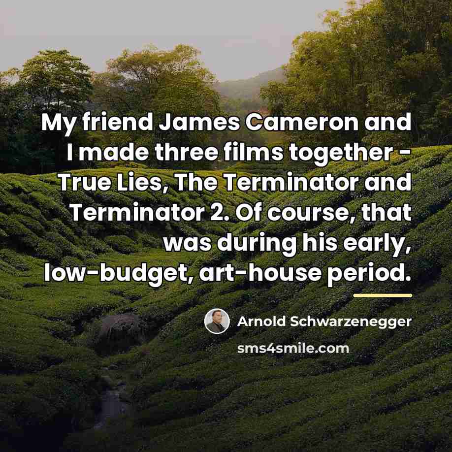 “My friend James Cameron and I made three films together…” quote by Arnold Schwarzenegger