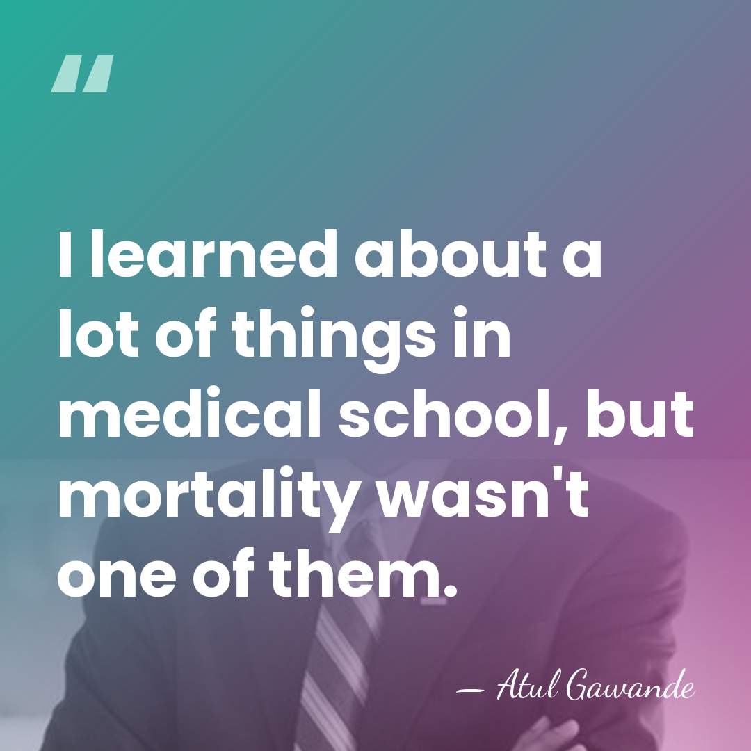 I learned about a lot of things in medical school, but mortality&hellip; - Atul Gawande