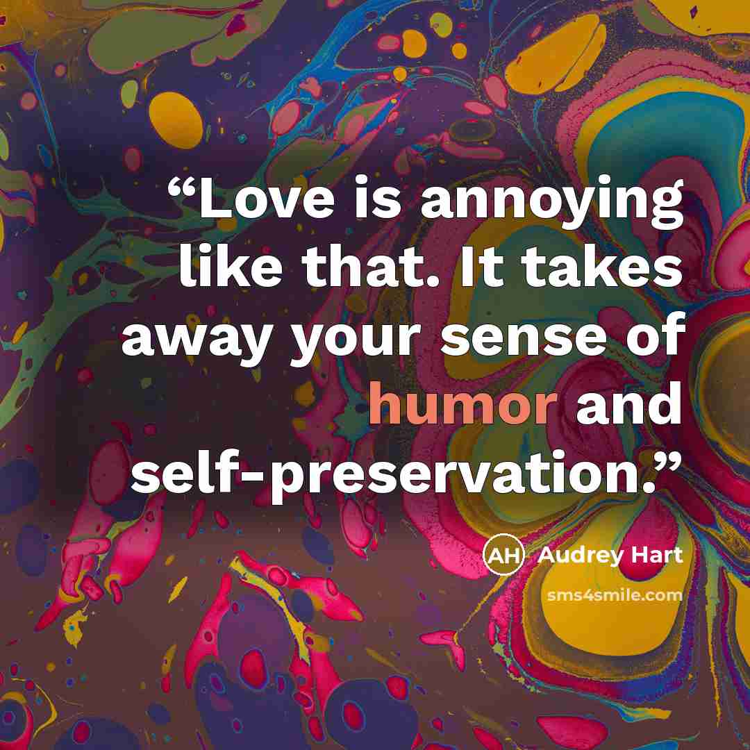 “Love is annoying like that. It takes away your sense of humor and self-preservation.” quote by Audrey Hart