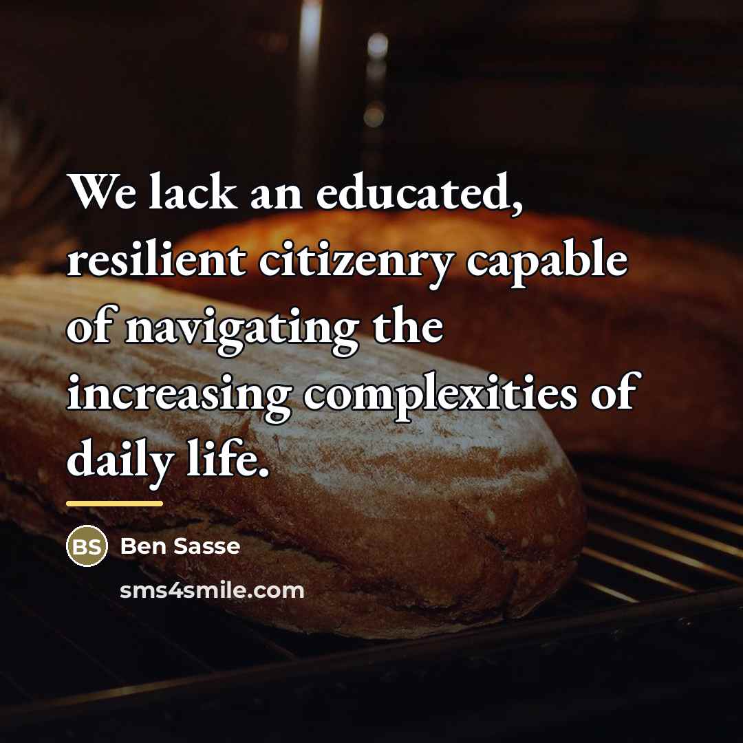 “We lack an educated, resilient citizenry capable of navigating the…” quote by Ben Sasse