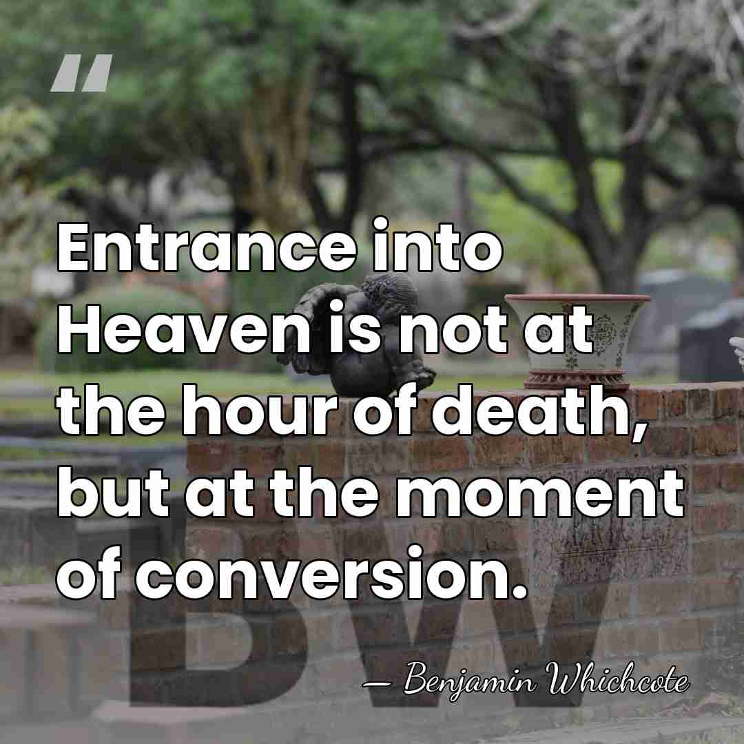 Entrance into Heaven is not at the hour of death, but at&hellip; - Benjamin Whichcote