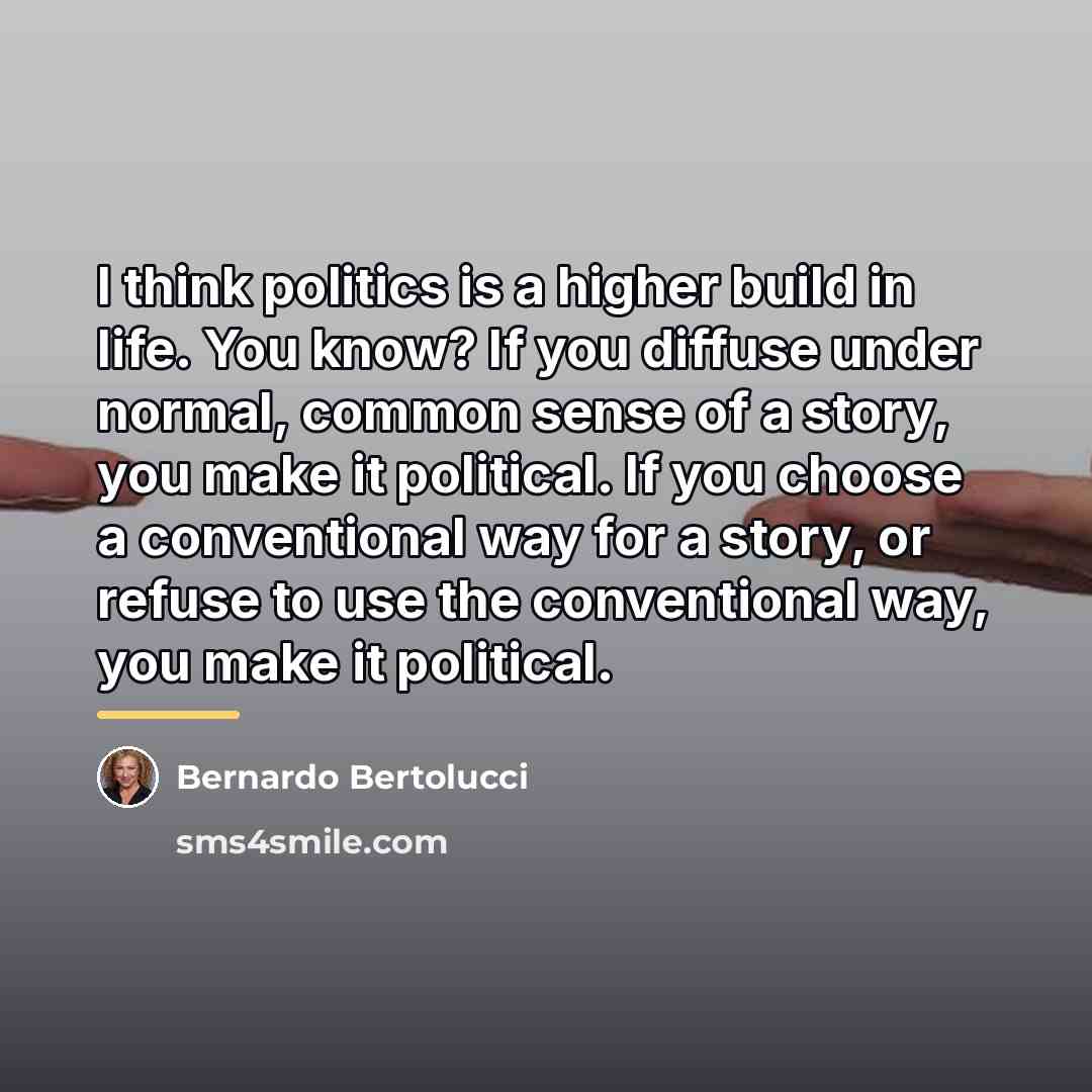 “I think politics is a higher build in life. You…” quote by Bernardo Bertolucci