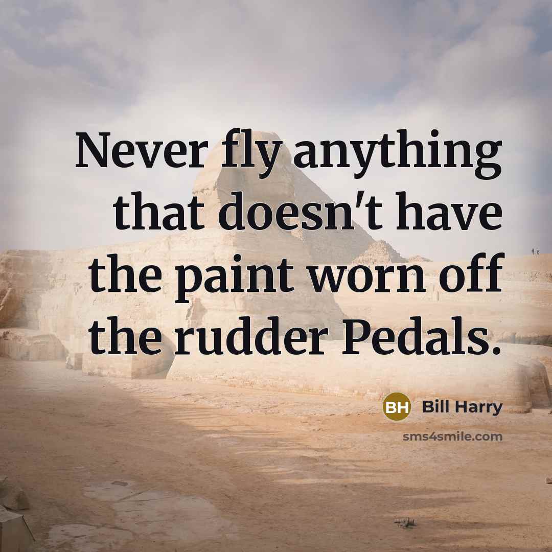“Never fly anything that doesn't have the paint worn off the rudder Pedals.” quote by Bill Harry
