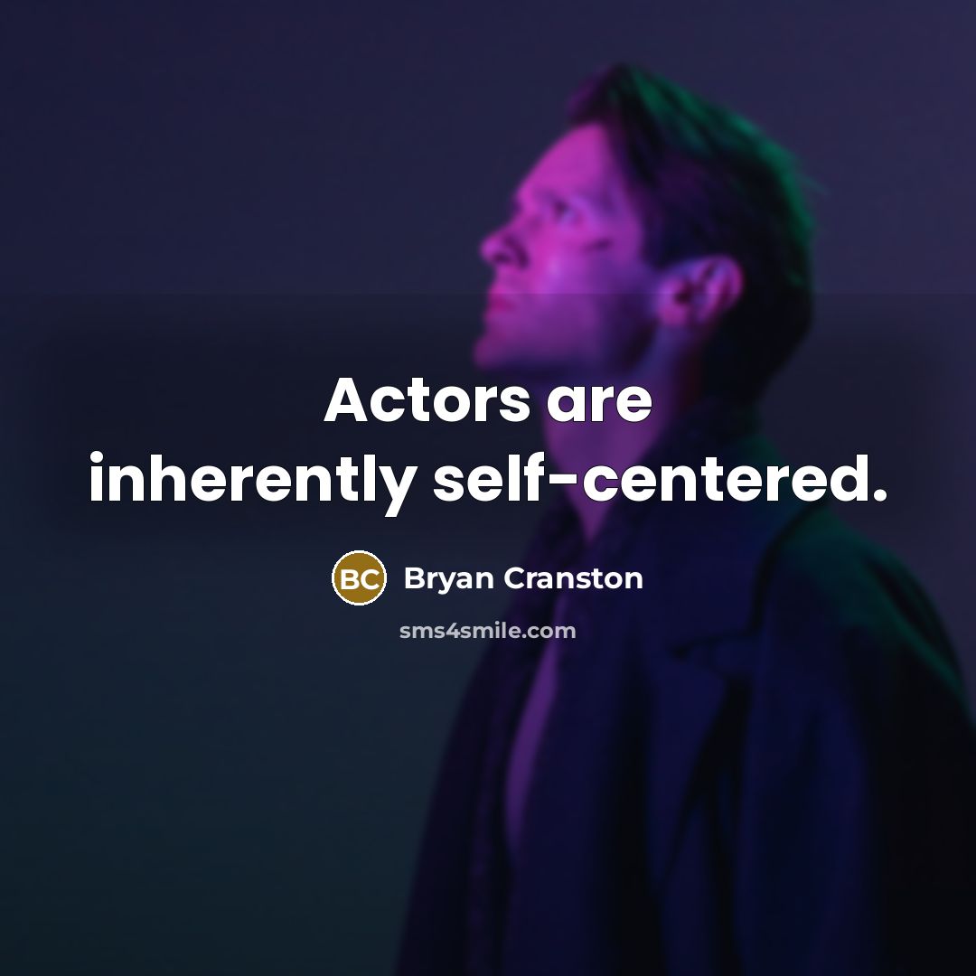 “Actors are inherently self-centered.” quote by Bryan Cranston