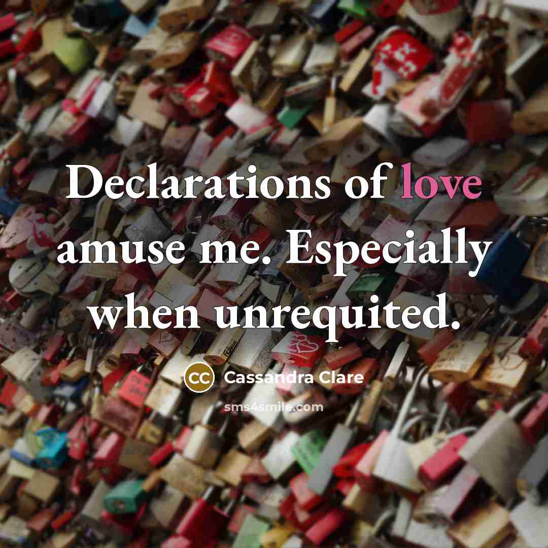 “Declarations of love amuse me. Especially when unrequited.…” quote by Cassandra Clare