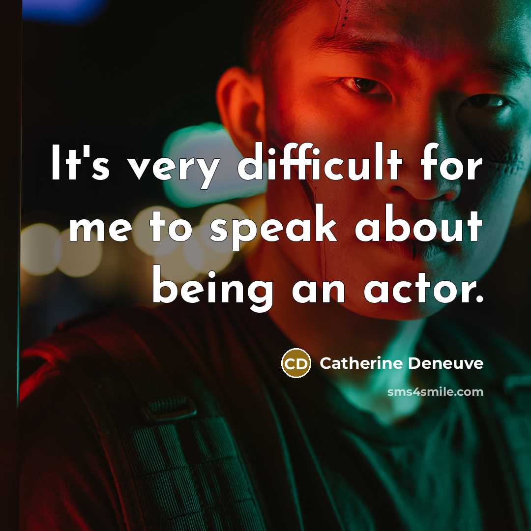 “It's very difficult for me to speak about being an actor.” quote by Catherine Deneuve