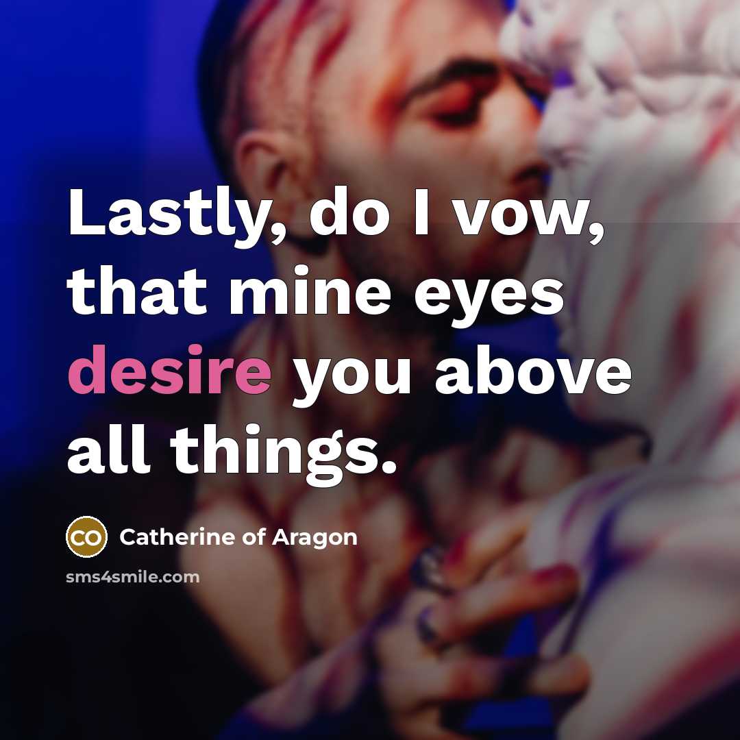 “Lastly, do I vow, that mine eyes desire you above…” quote by Catherine of Aragon
