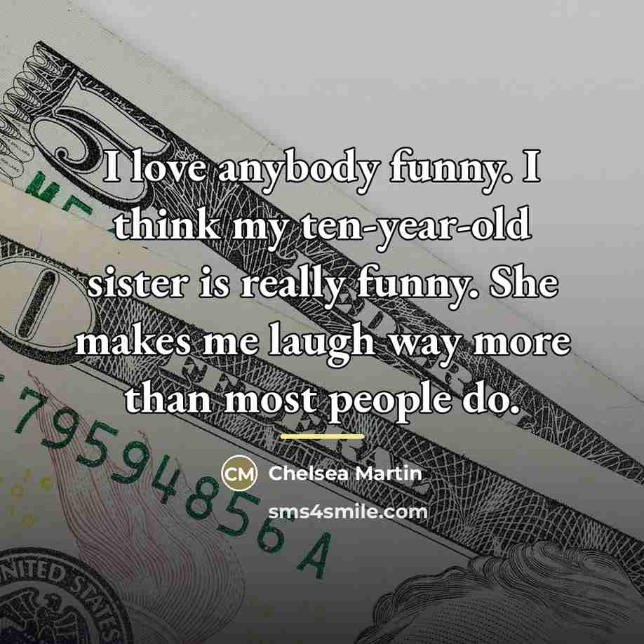 “I love anybody funny. I think my ten-year-old sister is…” quote by Chelsea Martin