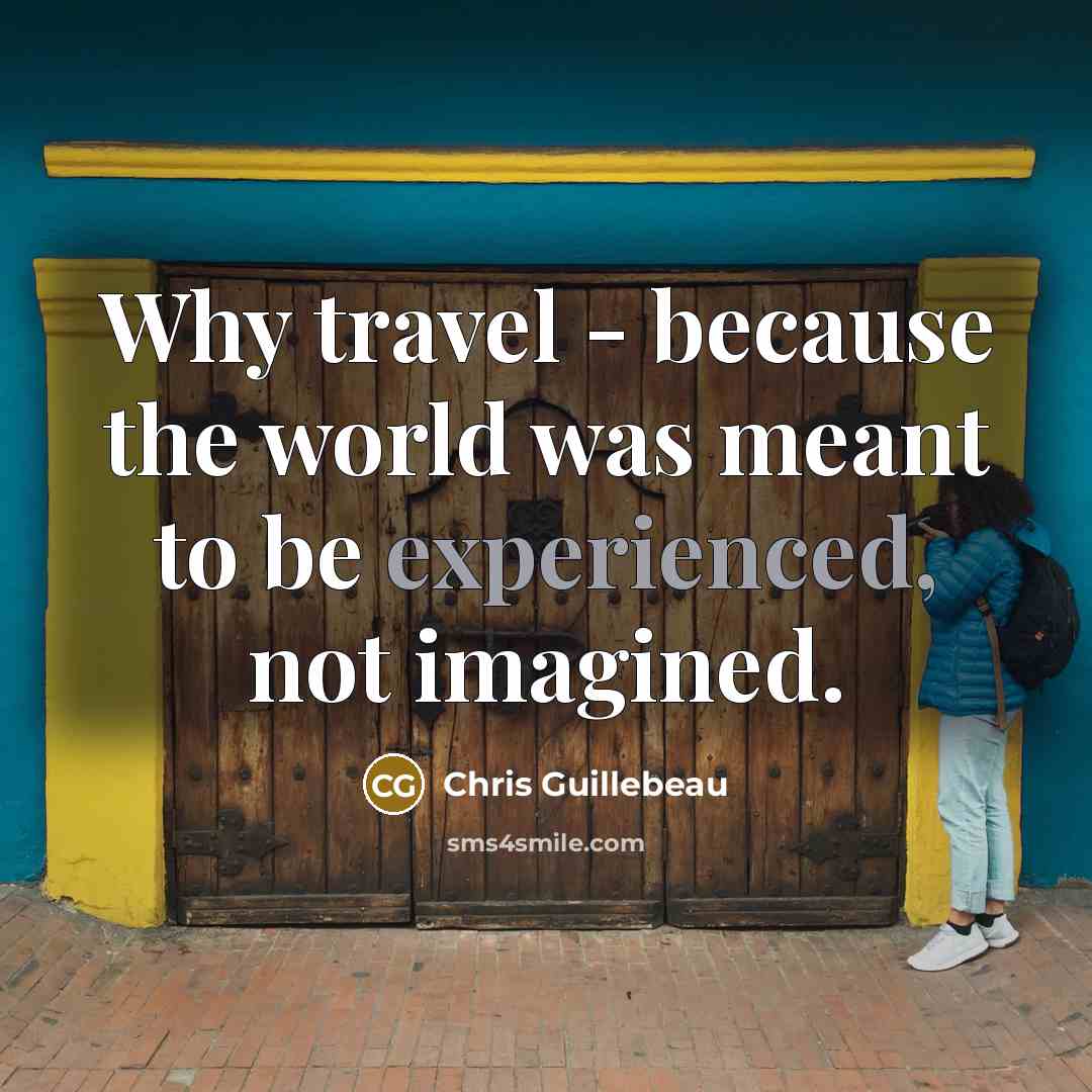 “Why travel - because the world was meant to be experienced, not imagined.” quote by Chris Guillebeau