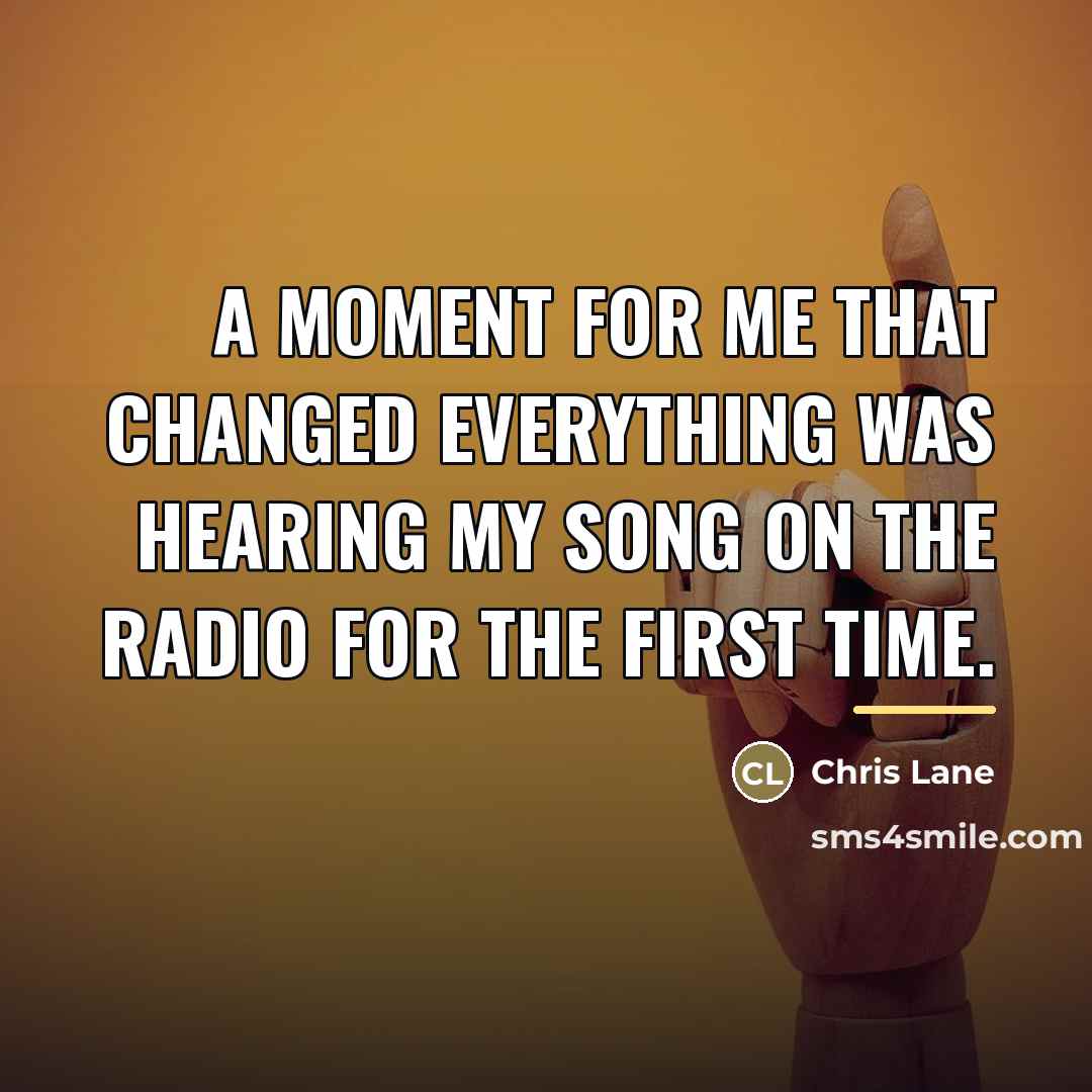 “A moment for me that changed everything was hearing my…” quote by Chris Lane