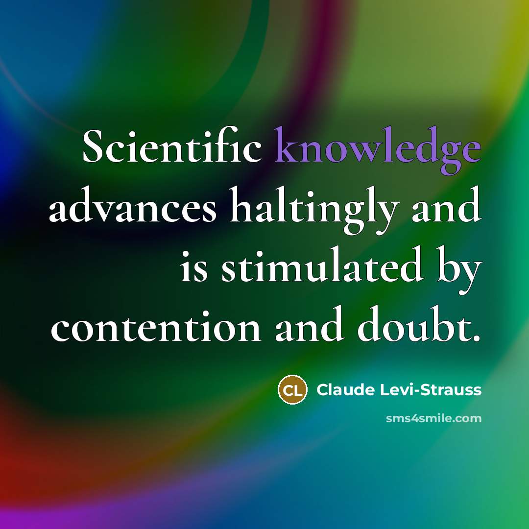 “Scientific knowledge advances haltingly and is stimulated by contention and…” quote by Claude Levi-Strauss