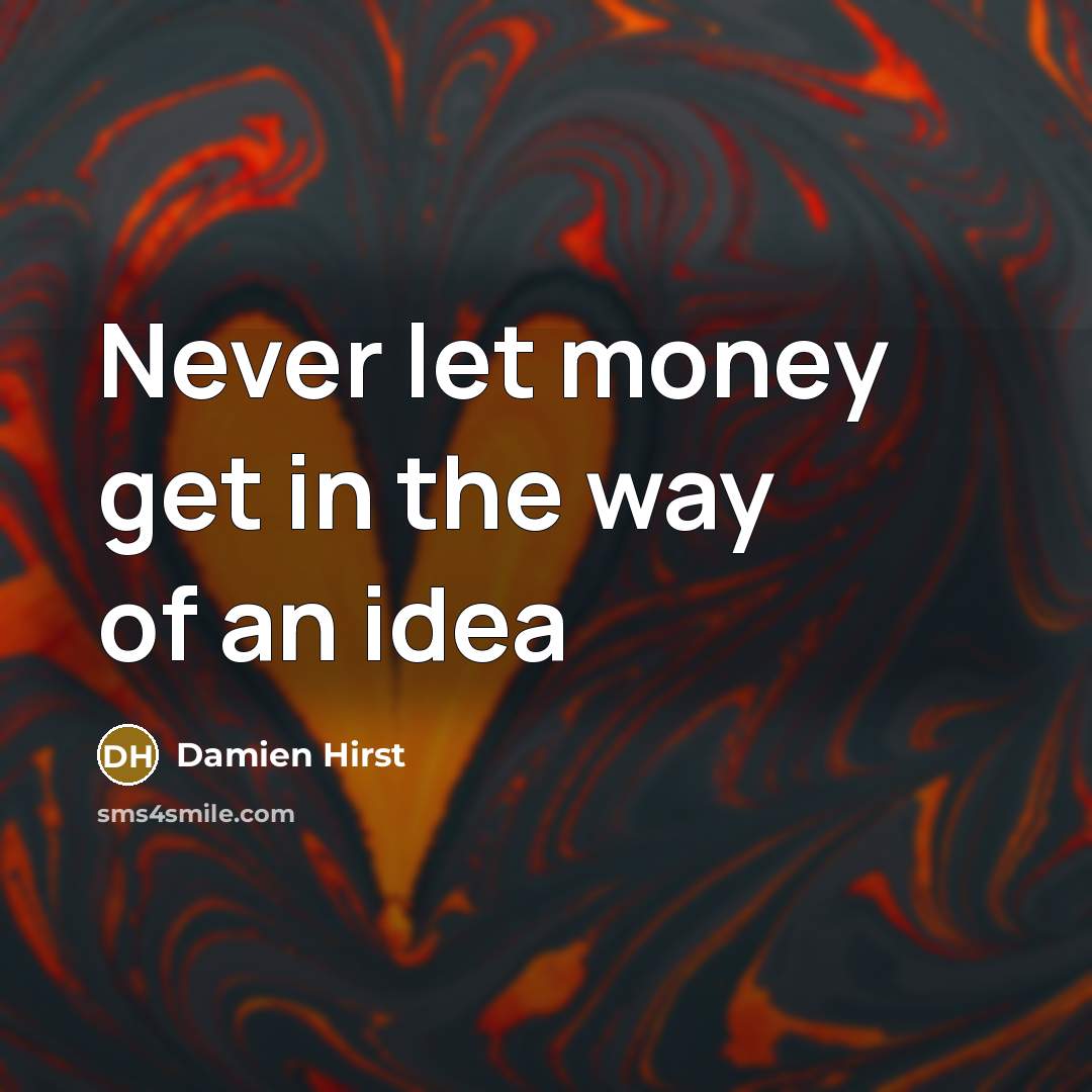 “Never let money get in the way of an idea” quote by Damien Hirst