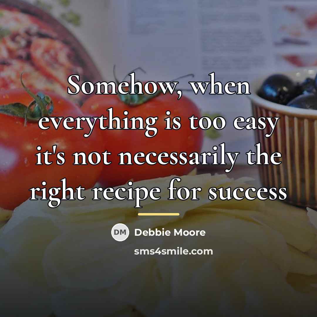 “Somehow, when everything is too easy it's not necessarily the…” quote by Debbie Moore