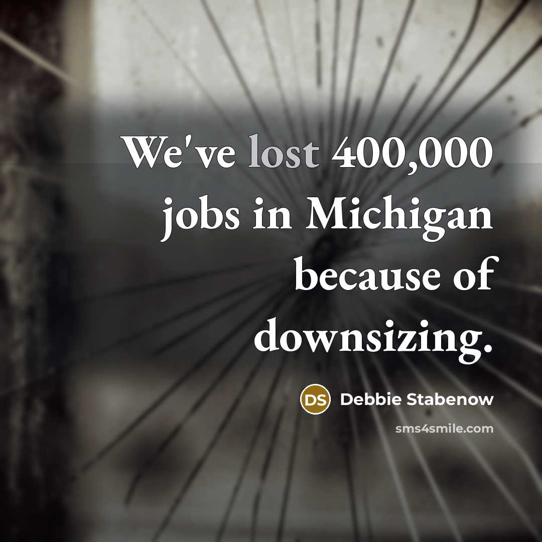 “We've lost 400,000 jobs in Michigan because of downsizing.…” quote by Debbie Stabenow