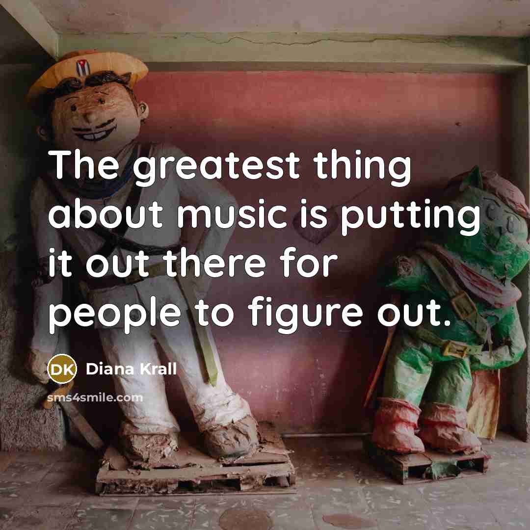 “The greatest thing about music is putting it out there…” quote by Diana Krall