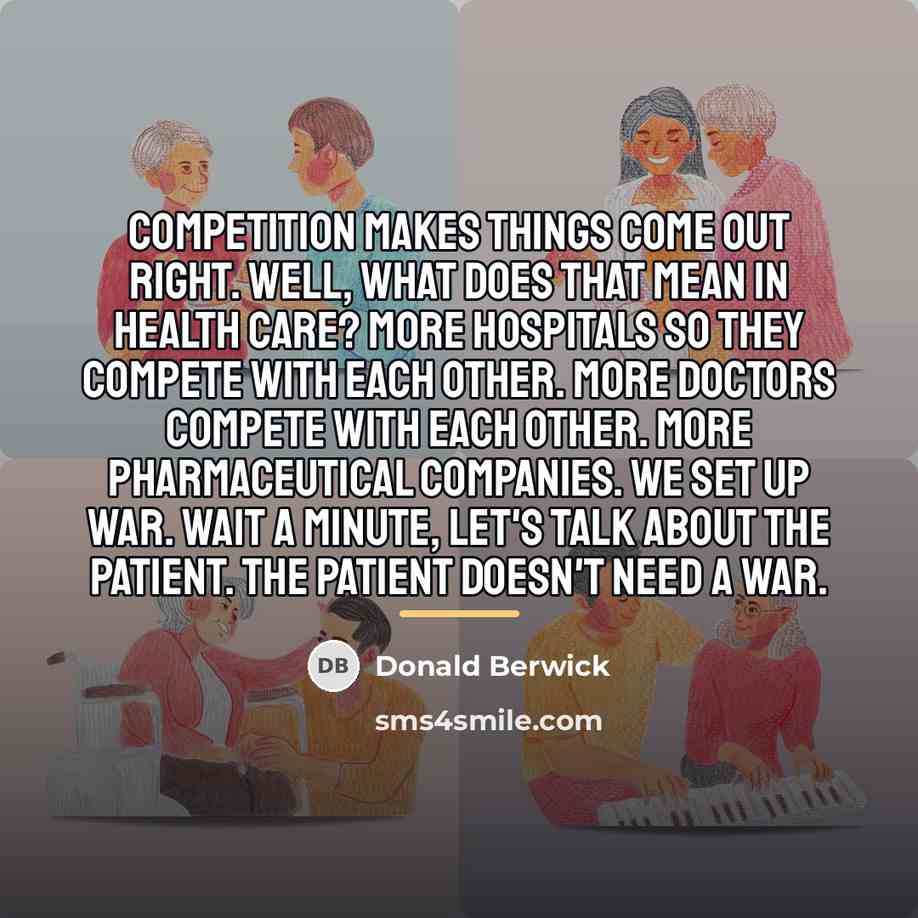“Competition makes things come out right. Well, what does that…” quote by Donald Berwick