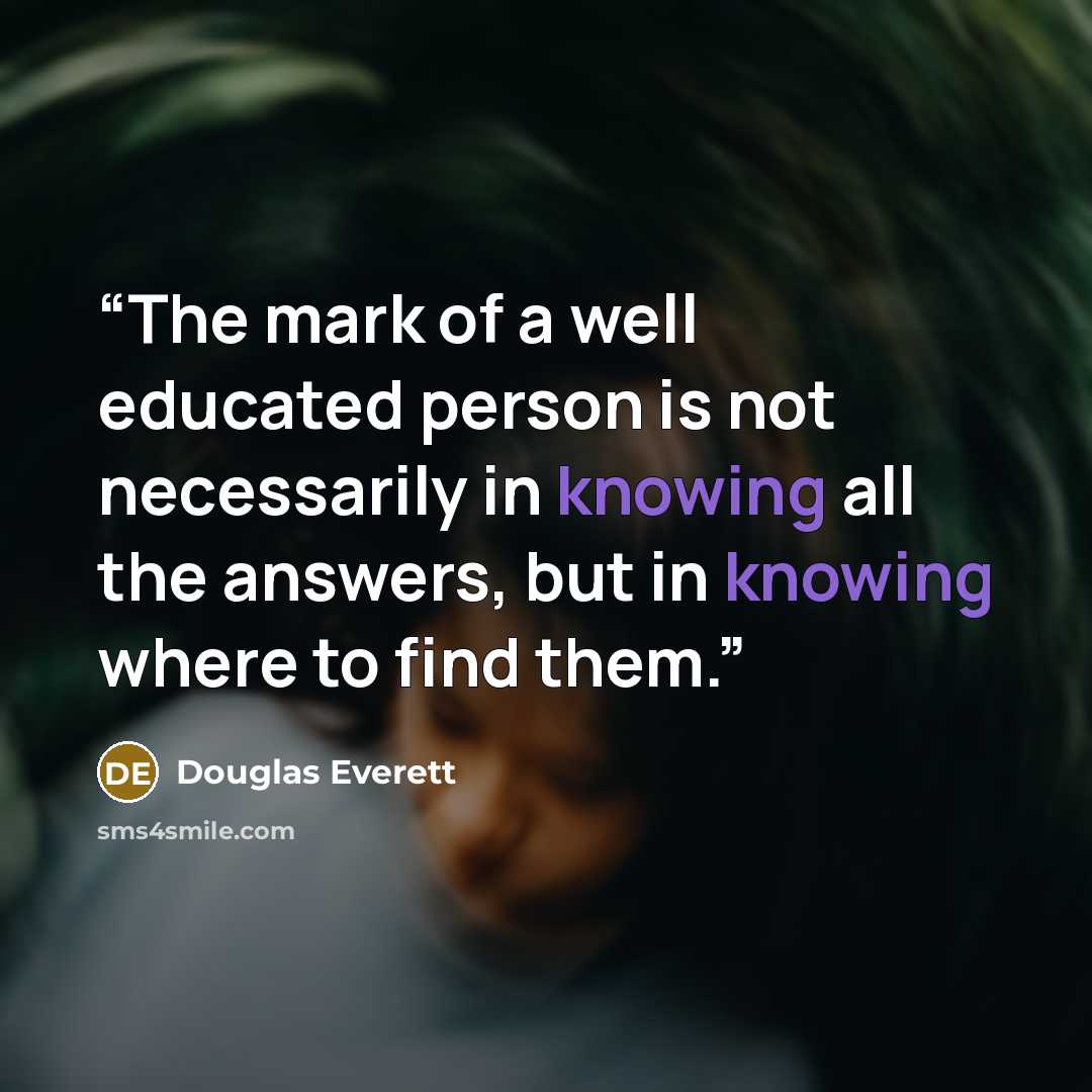 “The mark of a well educated person is not necessarily in knowing all the answers, but in knowing where to find them.” quote by Douglas Everett