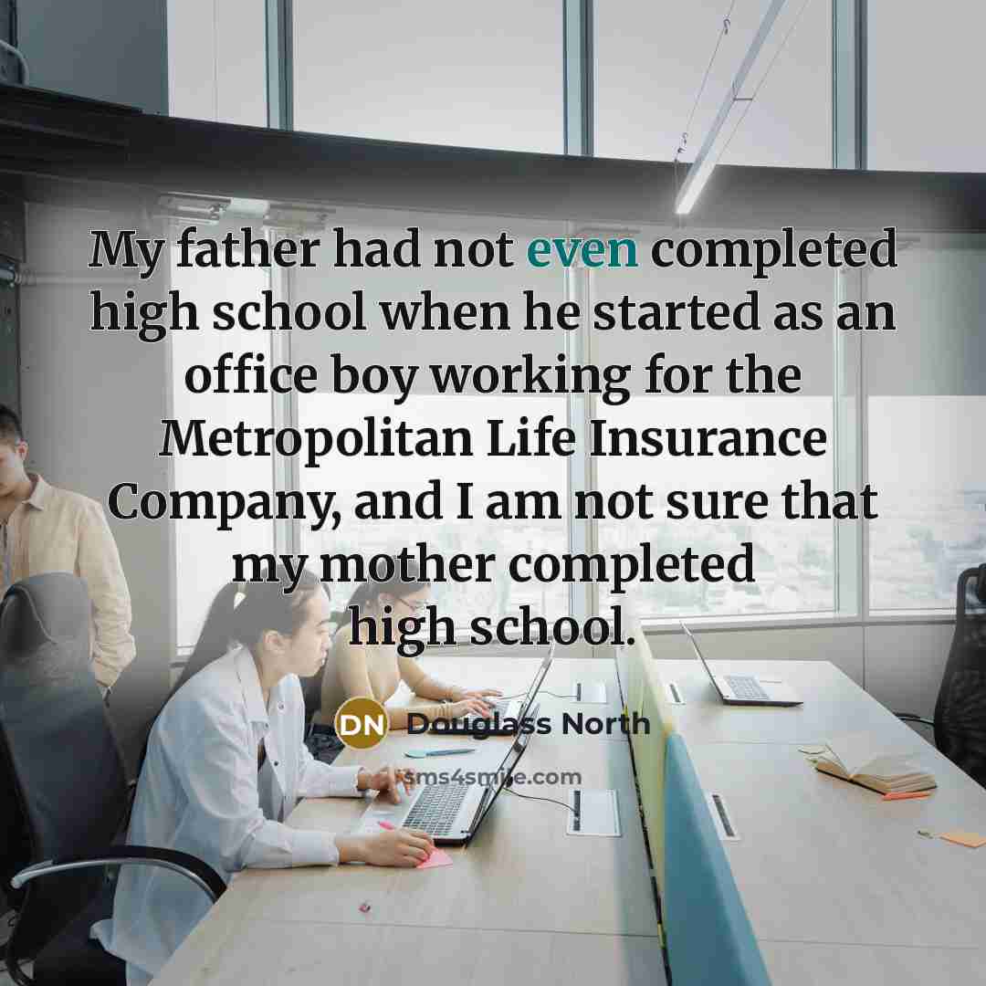 “My father had not even completed high school when he…” quote by Douglass North