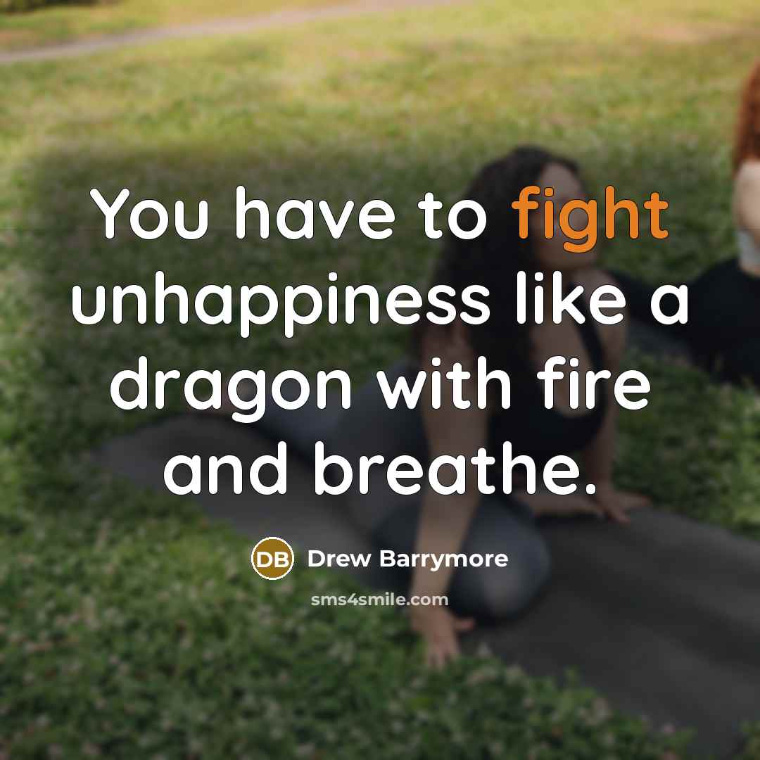 “You have to fight unhappiness like a dragon with fire…” quote by Drew Barrymore