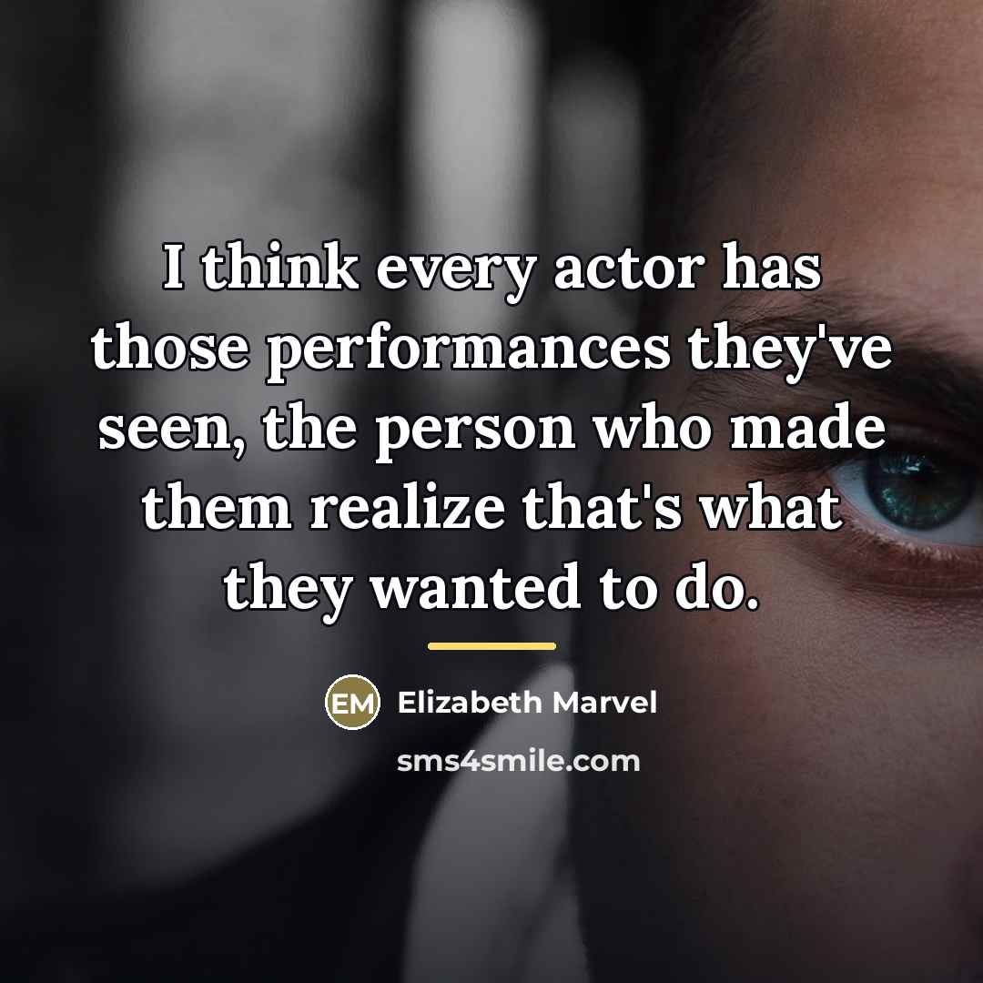“I think every actor has those performances they've seen, the…” quote by Elizabeth Marvel