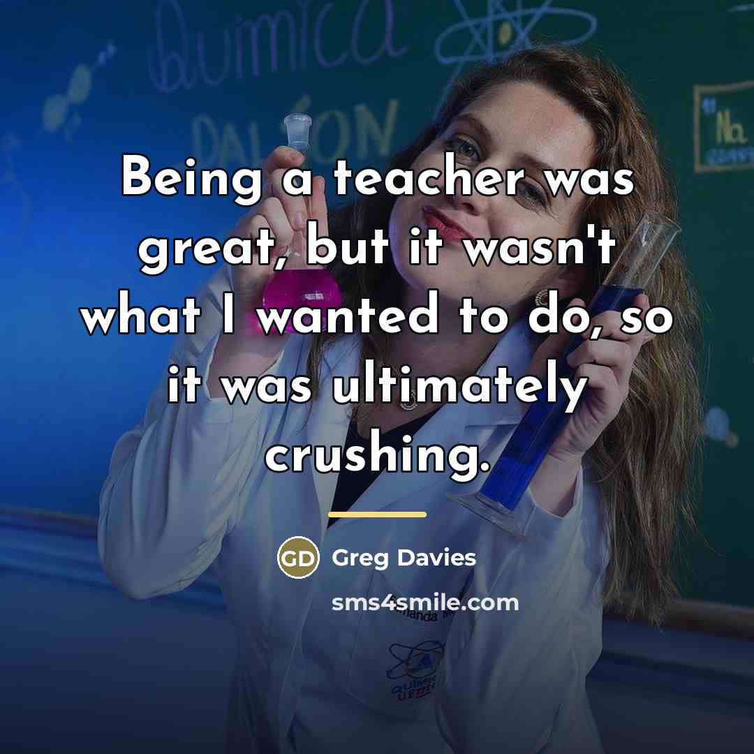 “Being a teacher was great, but it wasn't what I…” quote by Greg Davies