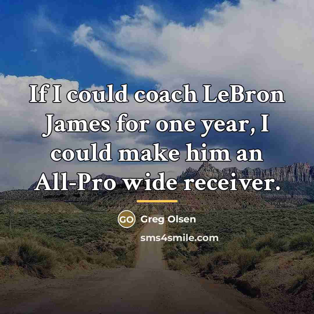 “If I could coach LeBron James for one year, I…” quote by Greg Olsen
