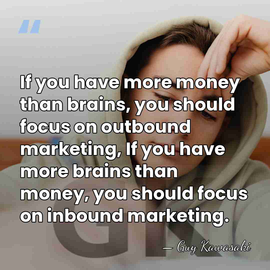 If you have more money than brains, you should focus on outbound&hellip; - Guy Kawasaki