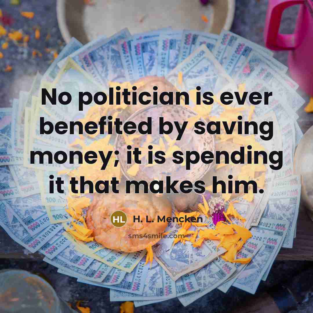 “No politician is ever benefited by saving money; it is…” quote by H. L. Mencken