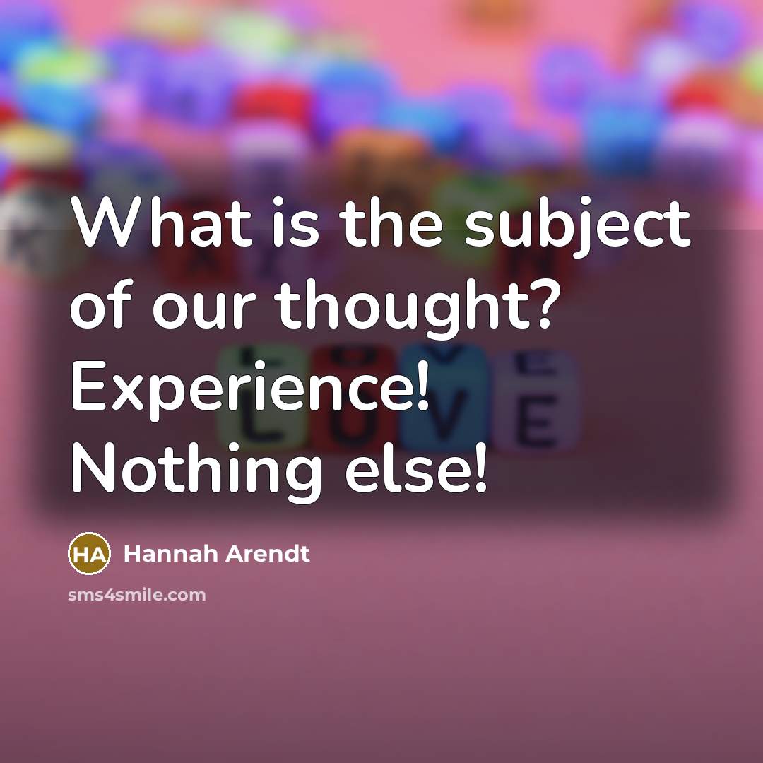 “What is the subject of our thought? Experience! Nothing else!…” quote by Hannah Arendt