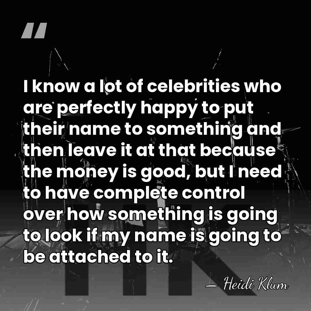 I know a lot of celebrities who are perfectly happy to put&hellip; - Heidi Klum