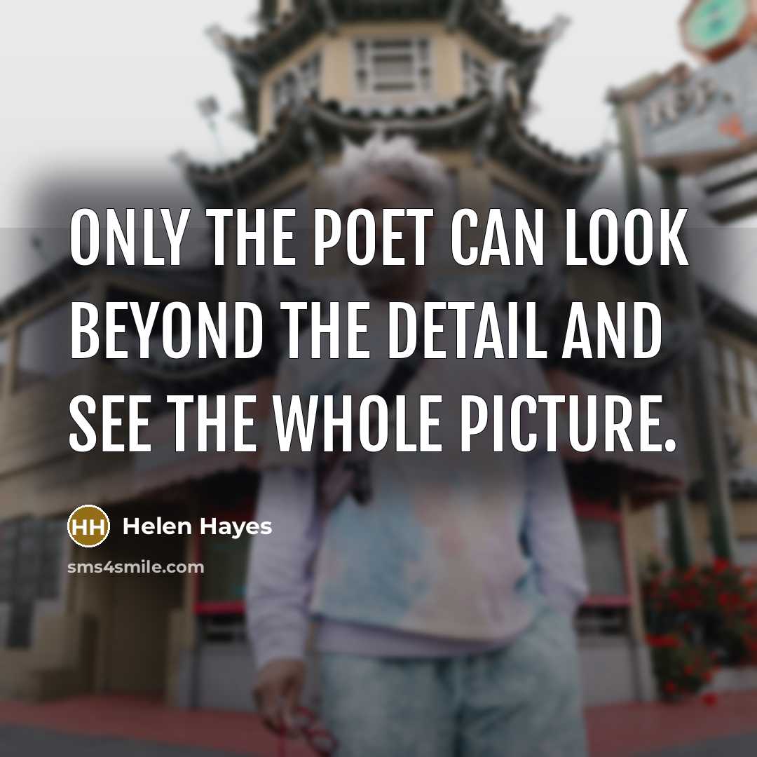 “Only the poet can look beyond the detail and see the whole picture.” quote by Helen Hayes