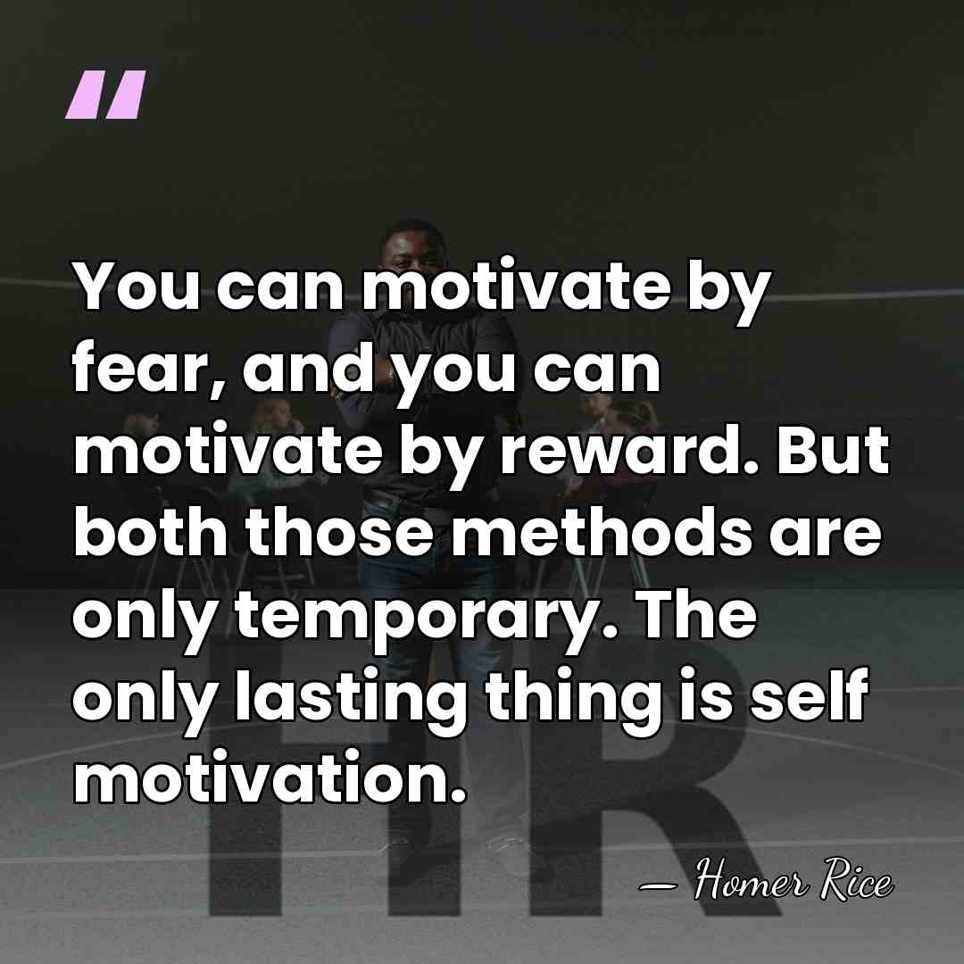 You can motivate by fear, and you can motivate by reward. But&hellip; - Homer Rice